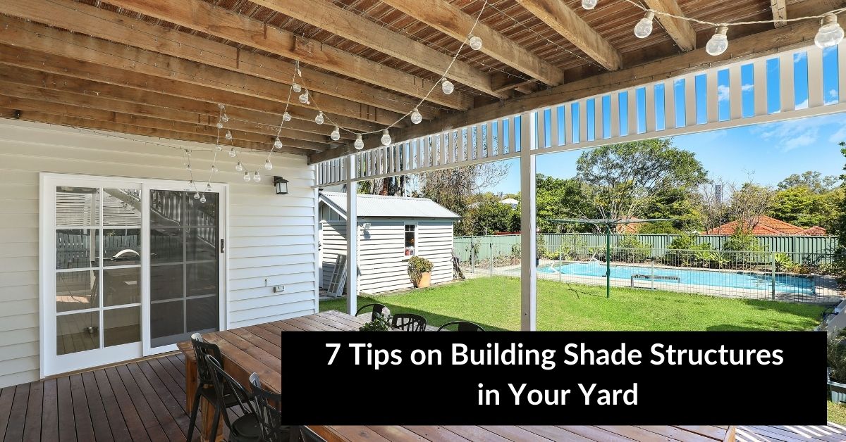 7 Tips on Building Shade Structures in Your Yard